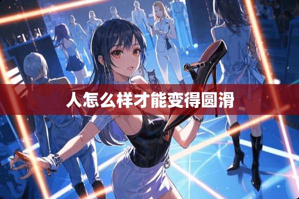 人怎么样才能变得圆滑