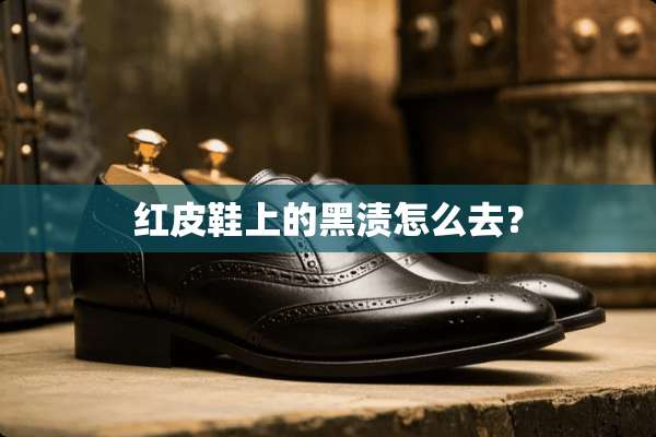 红皮鞋上的黑渍怎么去？