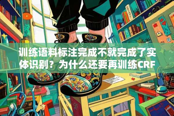 训练语料标注完成不就完成了实体识别？为什么还要再训练CRF模型进行实体识别？