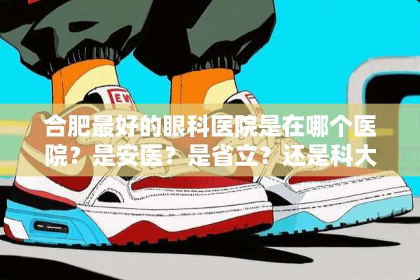 合肥最好的眼科医院是在哪个医院？是安医？是省立？还是科大？