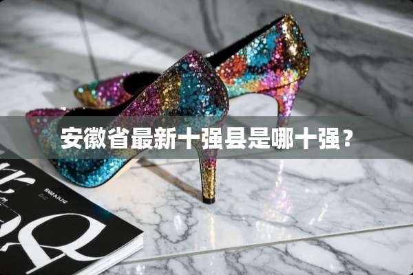 安徽省最新十强县是哪十强？
