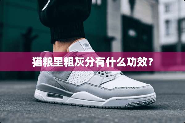 猫粮里粗灰分有什么功效？