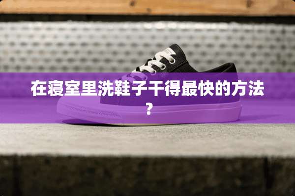 在寝室里洗鞋子干得最快的方法？