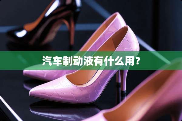 汽车制动液有什么用？