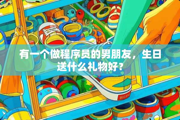 有一个做程序员的男朋友，生日送什么礼物好？