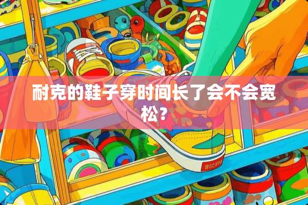 耐克的鞋子穿时间长了会不会宽松？