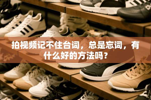 拍视频记不住台词，总是忘词，有什么好的方法吗？