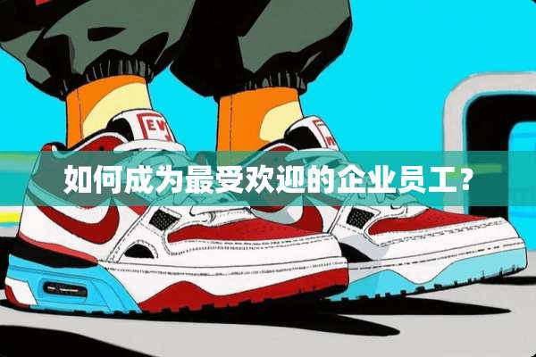 如何成为最受欢迎的企业员工？