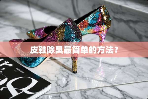 皮鞋除臭最简单的方法？