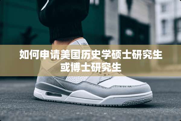 如何申请美国历史学硕士研究生或博士研究生