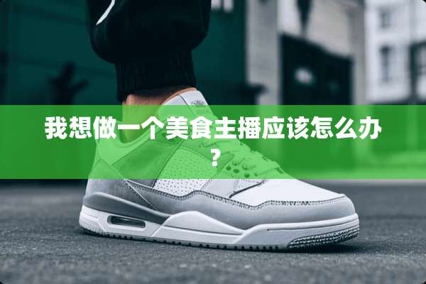 我想做一个美食主播应该怎么办？