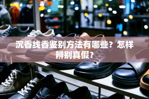 沉香线香鉴别方法有哪些？怎样辨别真假？