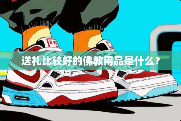 送礼比较好的佛教用品是什么？