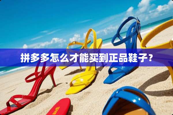 拼多多怎么才能买到正品鞋子？