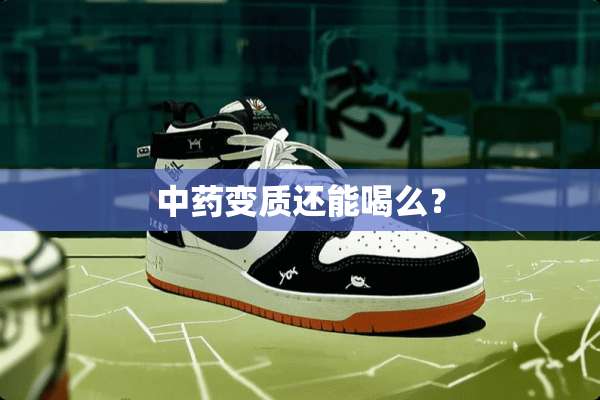 中药变质还能喝么？