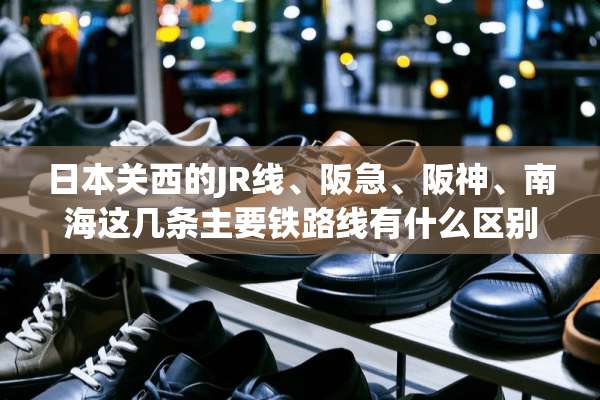 日本关西的JR线、阪急、阪神、南海这几条主要铁路线有什么区别