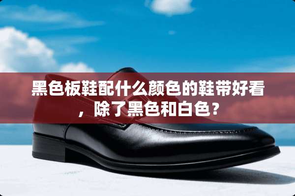 黑色板鞋配什么颜色的鞋带好看，除了黑色和白色？