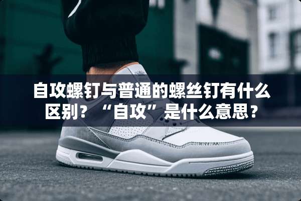 自攻螺钉与普通的螺丝钉有什么区别？“自攻”是什么意思？