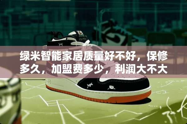 绿米智能家居质量好不好，保修多久，加盟费多少，利润大不大？？？