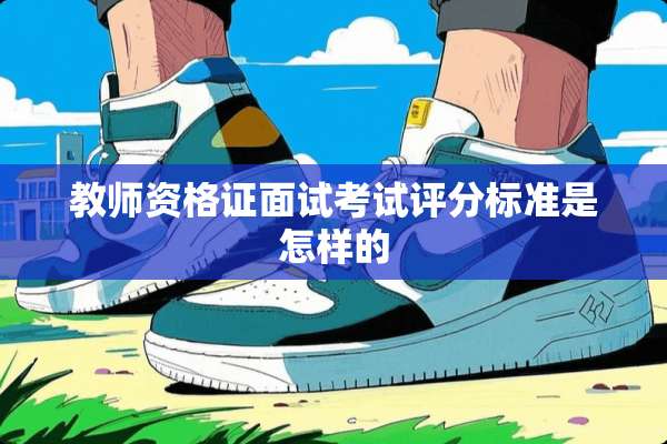 教师资格证面试考试评分标准是怎样的