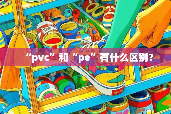 “pvc”和“pe”有什么区别？