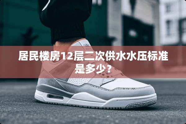 居民楼房12层二次供水水压标准是多少？