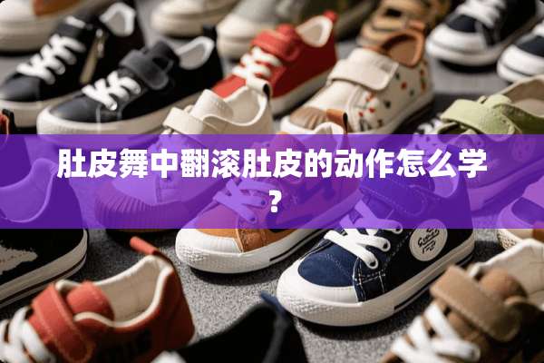 肚皮舞中翻滚肚皮的动作怎么学？