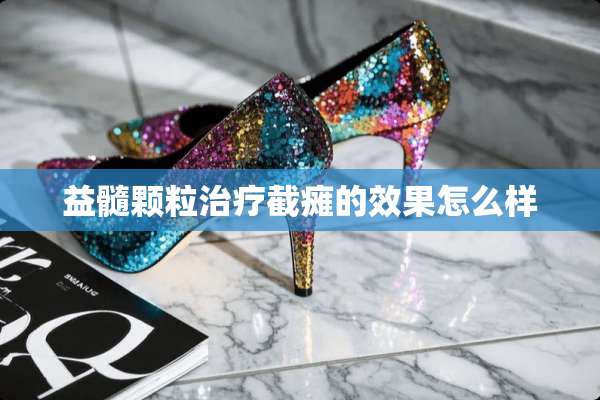 益髓颗粒治疗截瘫的效果怎么样