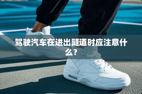 驾驶汽车在进出隧道时应注意什么？