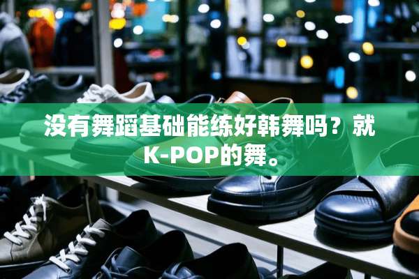 没有舞蹈基础能练好韩舞吗？就K-POP的舞。