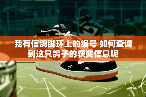 我有信鸽脚环上的编号 如何查询到这只鸽子的获奖信息呢