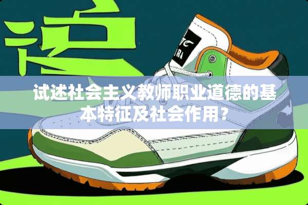 试述社会**教师职业道德的基本特征及社会作用？