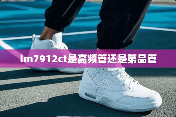 lm7912ct是高频管还是第品管