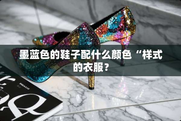 墨蓝色的鞋子配什么颜色“样式的衣服？