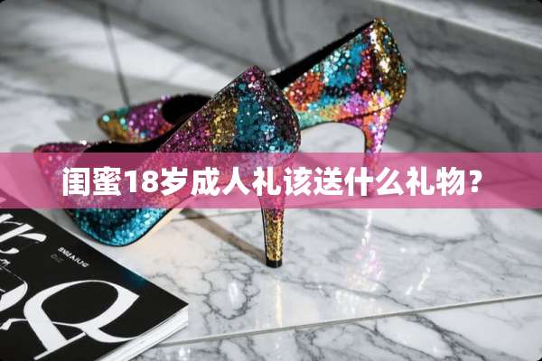 闺蜜18岁**礼该送什么礼物？