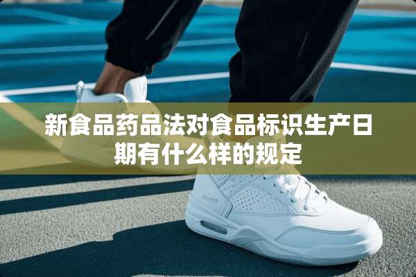 新食品药品法对食品标识生产日期有什么样的规定