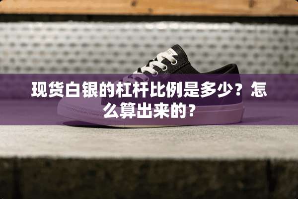 现货白银的杠杆比例是多少？怎么算出来的？
