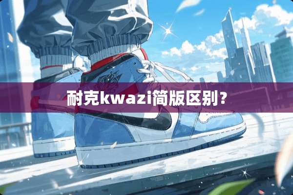 耐克kwazi简版区别？