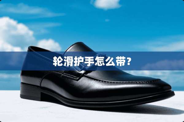 轮滑护手怎么带？