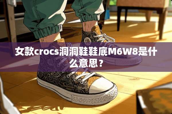 女款crocs洞洞鞋鞋底M6W8是什么意思？