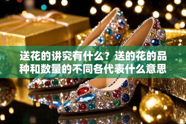 送花的讲究有什么？送的花的品种和数量的不同各代表什么意思？