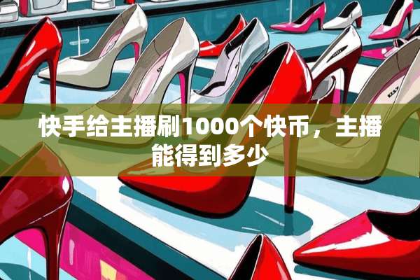 快手给主播刷1000个快币，主播能得到多少