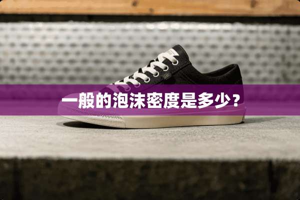 一般的泡沫密度是多少？