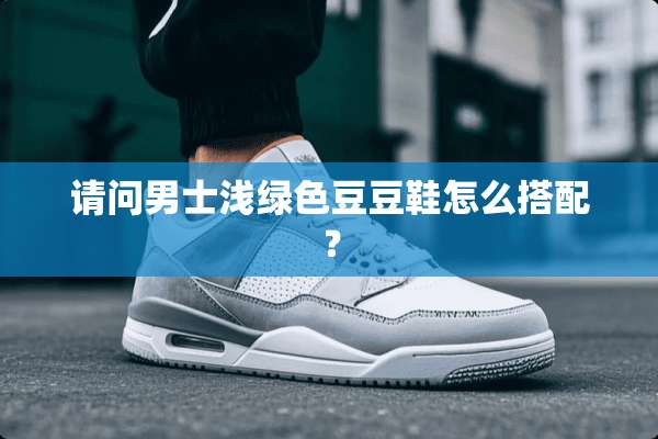 请问男士浅绿色豆豆鞋怎么搭配？