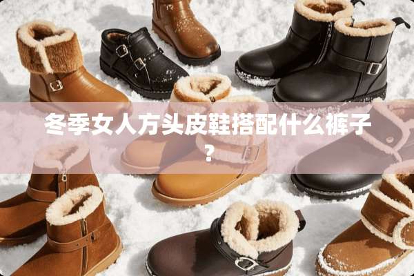 冬季女人方头皮鞋搭配什么裤子？
