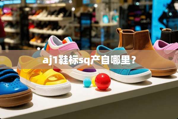 aj1鞋标sq产自哪里？