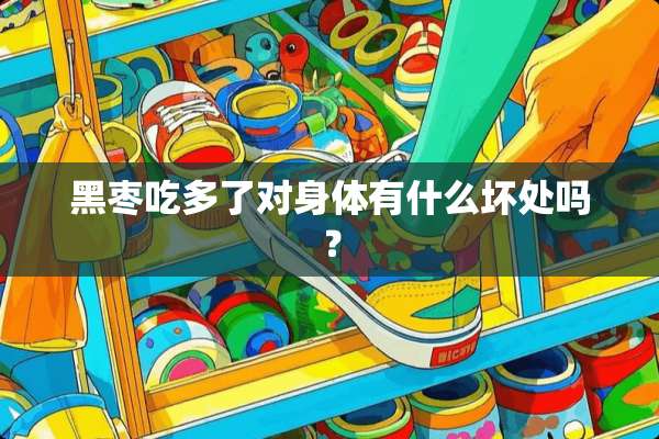 黑枣吃多了对身体有什么坏处吗？