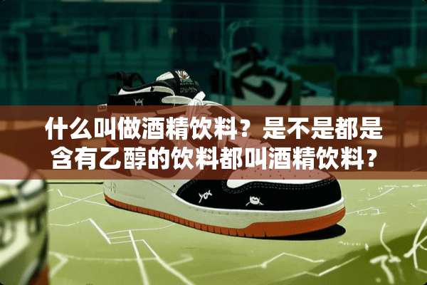 什么叫做酒精饮料？是不是都是含有乙醇的饮料都叫酒精饮料？