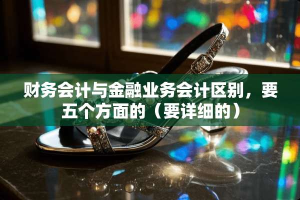 财务会计与金融业务会计区别，要五个方面的（要详细的）