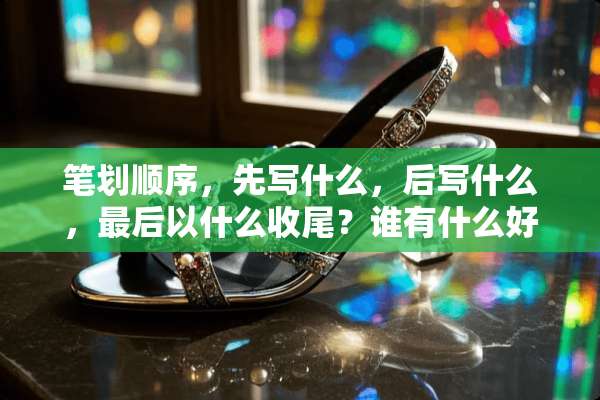 笔划顺序，先写什么，后写什么，最后以什么收尾？谁有什么好的建议，最好详细点？谢谢